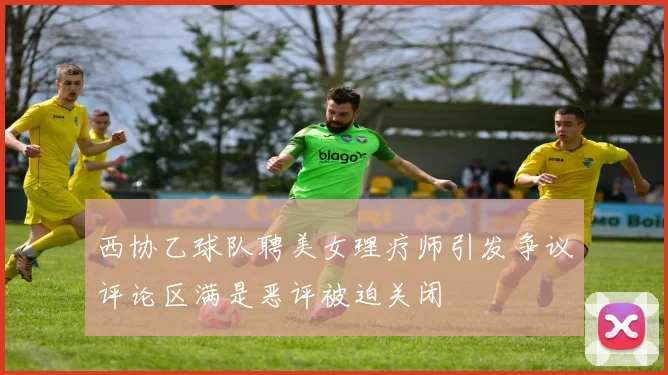 西协乙球队聘美女理疗师引发争议评论区满是恶评被迫关闭