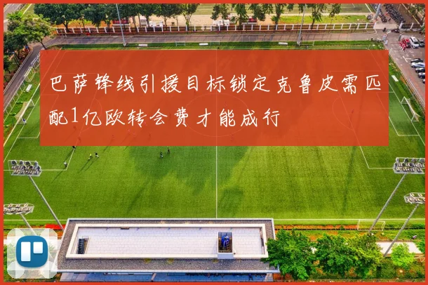 巴萨锋线引援目标锁定克鲁皮需匹配1亿欧转会费才能成行