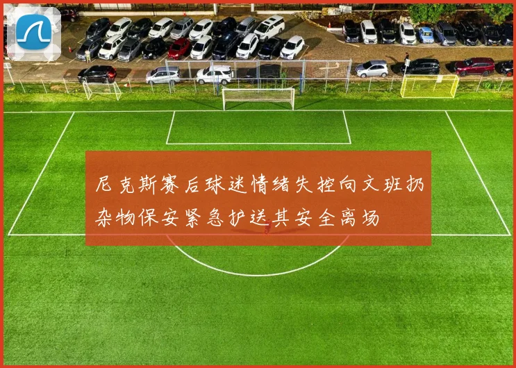 尼克斯赛后球迷情绪失控向文班扔杂物保安紧急护送其安全离场