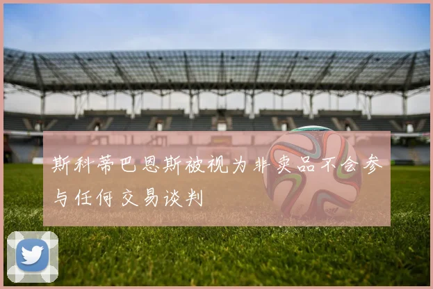 斯科蒂巴恩斯被视为非卖品不会参与任何交易谈判