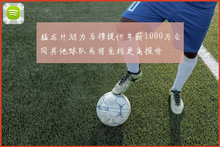 猛龙计划为马穆提供年薪1000万合同其他球队或将竞标更高报价