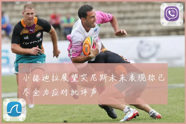 小赫迪拉展望突尼斯未来表现称已尽全力应对批评声